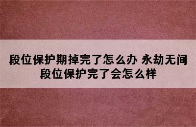 段位保护期掉完了怎么办 永劫无间段位保护完了会怎么样